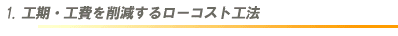 1.工期・工費を削減するローコスト工法